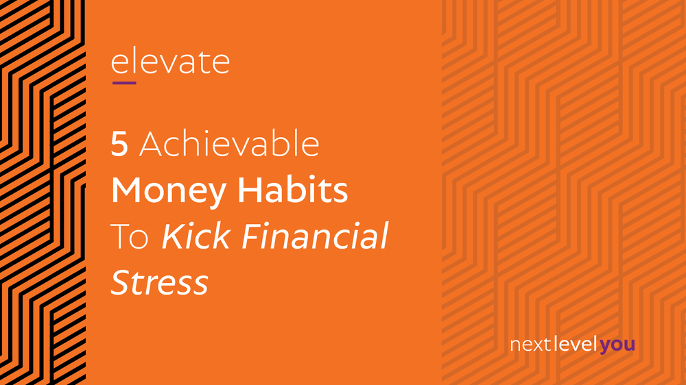 5 Achievable Money Habits To Kick Financial Stress